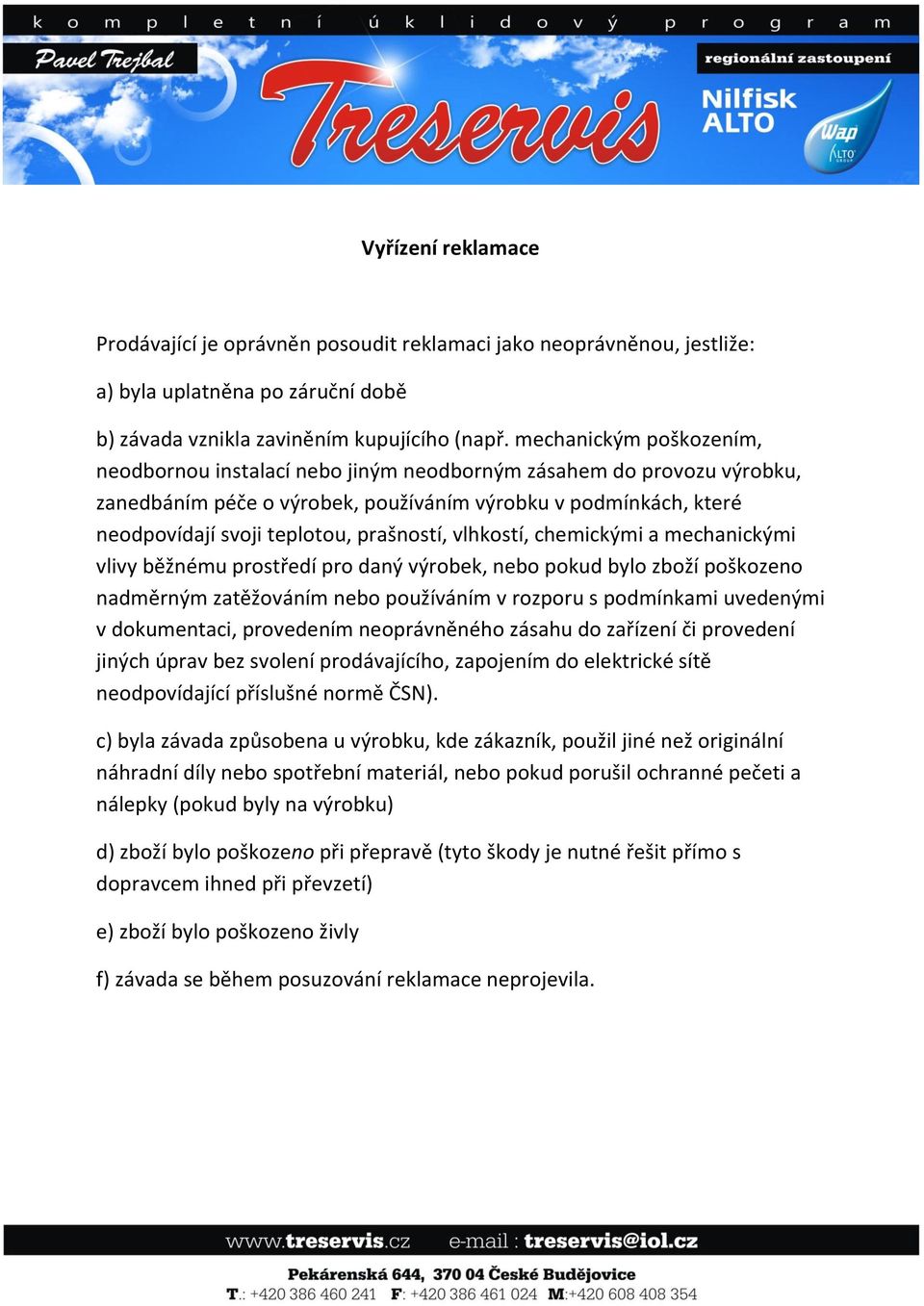 prašností, vlhkostí, chemickými a mechanickými vlivy běžnému prostředí pro daný výrobek, nebo pokud bylo zboží poškozeno nadměrným zatěžováním nebo používáním v rozporu s podmínkami uvedenými v