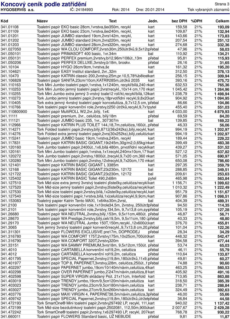 01202 Toaletní papír JUMBO standard 24cm,2vrstvy,bílý,1x6ks 220m, recykl kart 207,54 21% 251,12 341.01203 Toaletní papír JUMBO standard 28cm,2vrstvy,bílý,1x6ks 320m, recykl kart 274,68 21% 332,36 341.