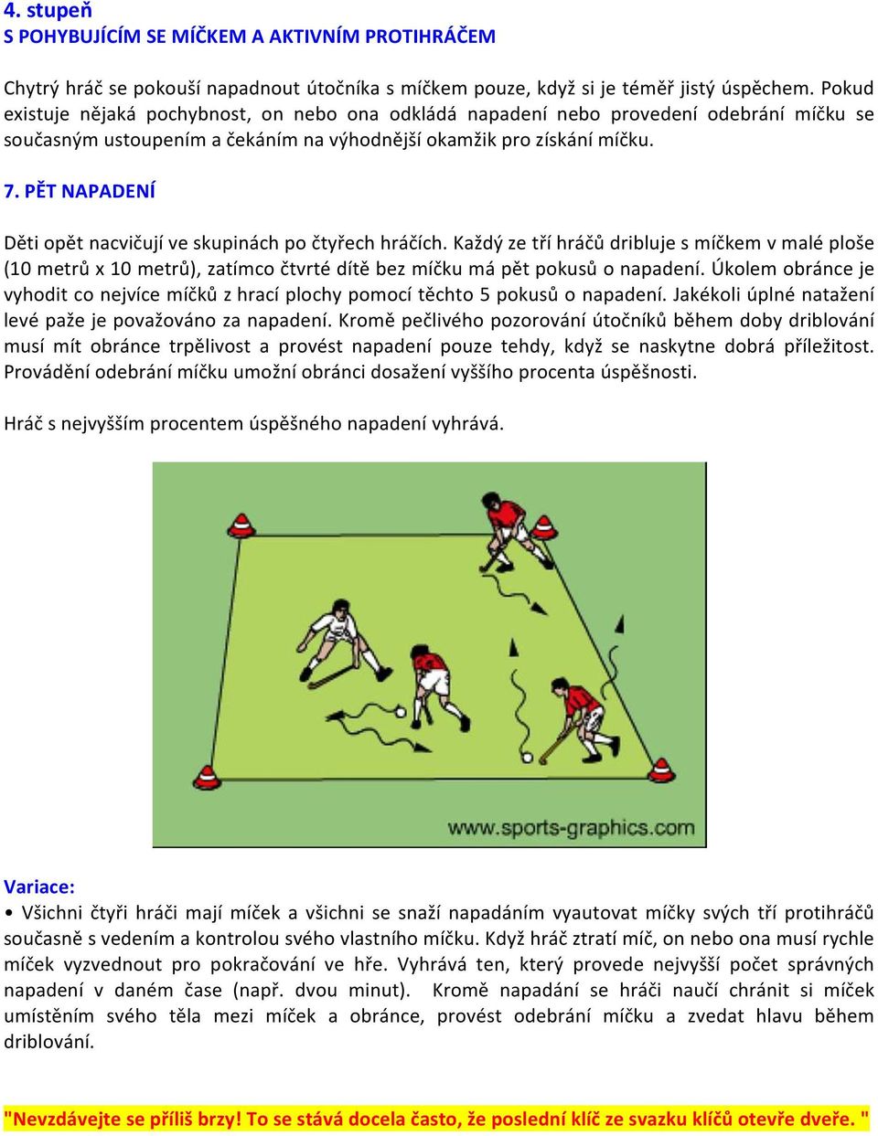 PĚT NAPADENÍ Děti opět nacvičují ve skupinách po čtyřech hráčích. Každý ze tří hráčů dribluje s míčkem v malé ploše (10 metrů x 10 metrů), zatímco čtvrté dítě bez míčku má pět pokusů o napadení.