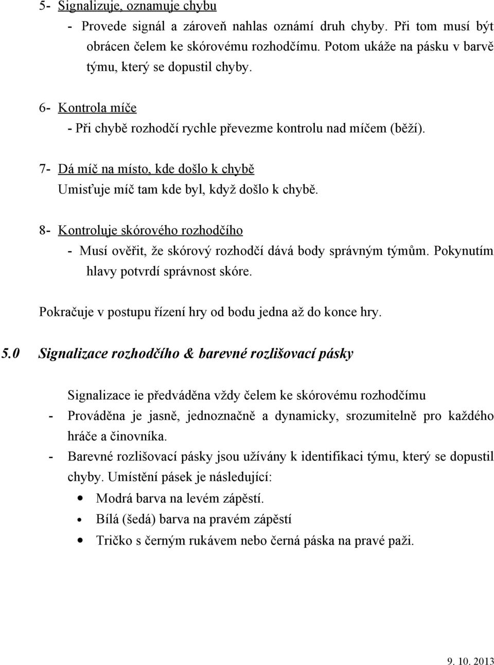 8- Kontroluje skórového rozhodčího - Musí ověřit, že skórový rozhodčí dává body správným týmům. Pokynutím hlavy potvrdí správnost skóre. Pokračuje v postupu řízení hry od bodu jedna až do konce hry.