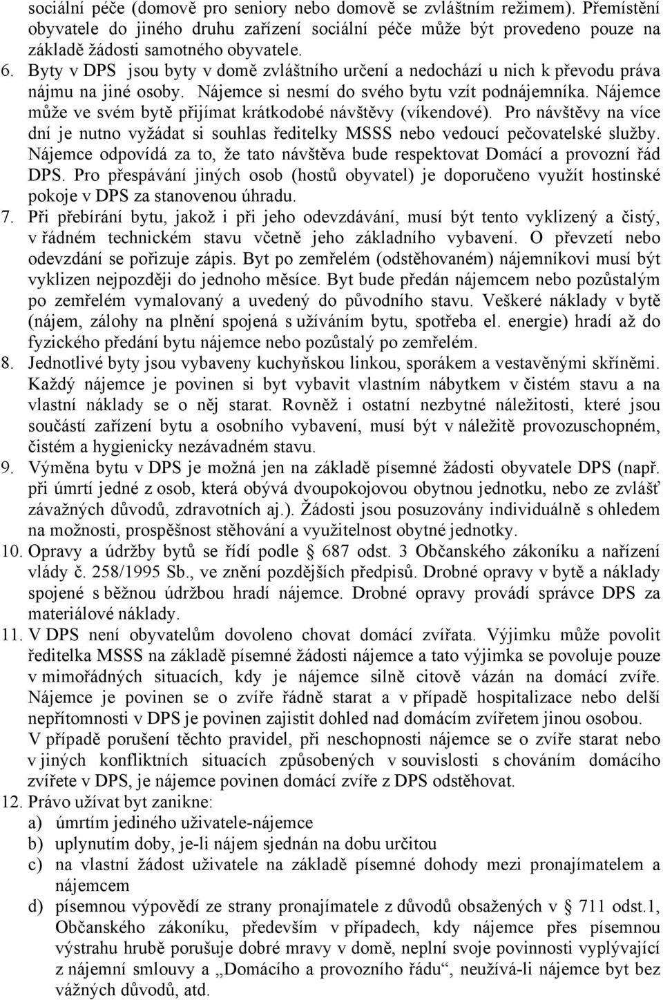 Nájemce může ve svém bytě přijímat krátkodobé návštěvy (víkendové). Pro návštěvy na více dní je nutno vyžádat si souhlas ředitelky MSSS nebo vedoucí pečovatelské služby.