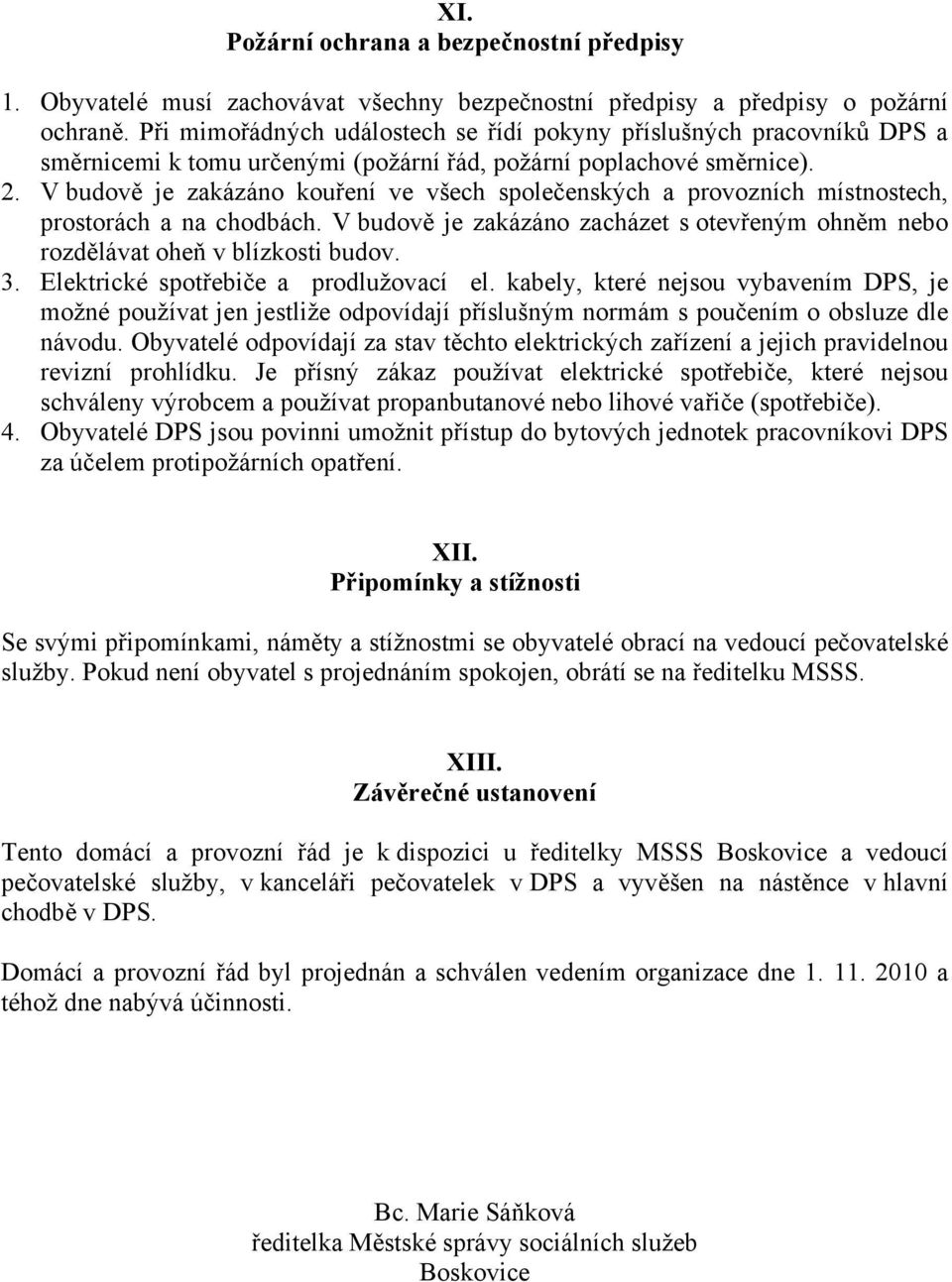 V budově je zakázáno kouření ve všech společenských a provozních místnostech, prostorách a na chodbách. V budově je zakázáno zacházet s otevřeným ohněm nebo rozdělávat oheň v blízkosti budov. 3.