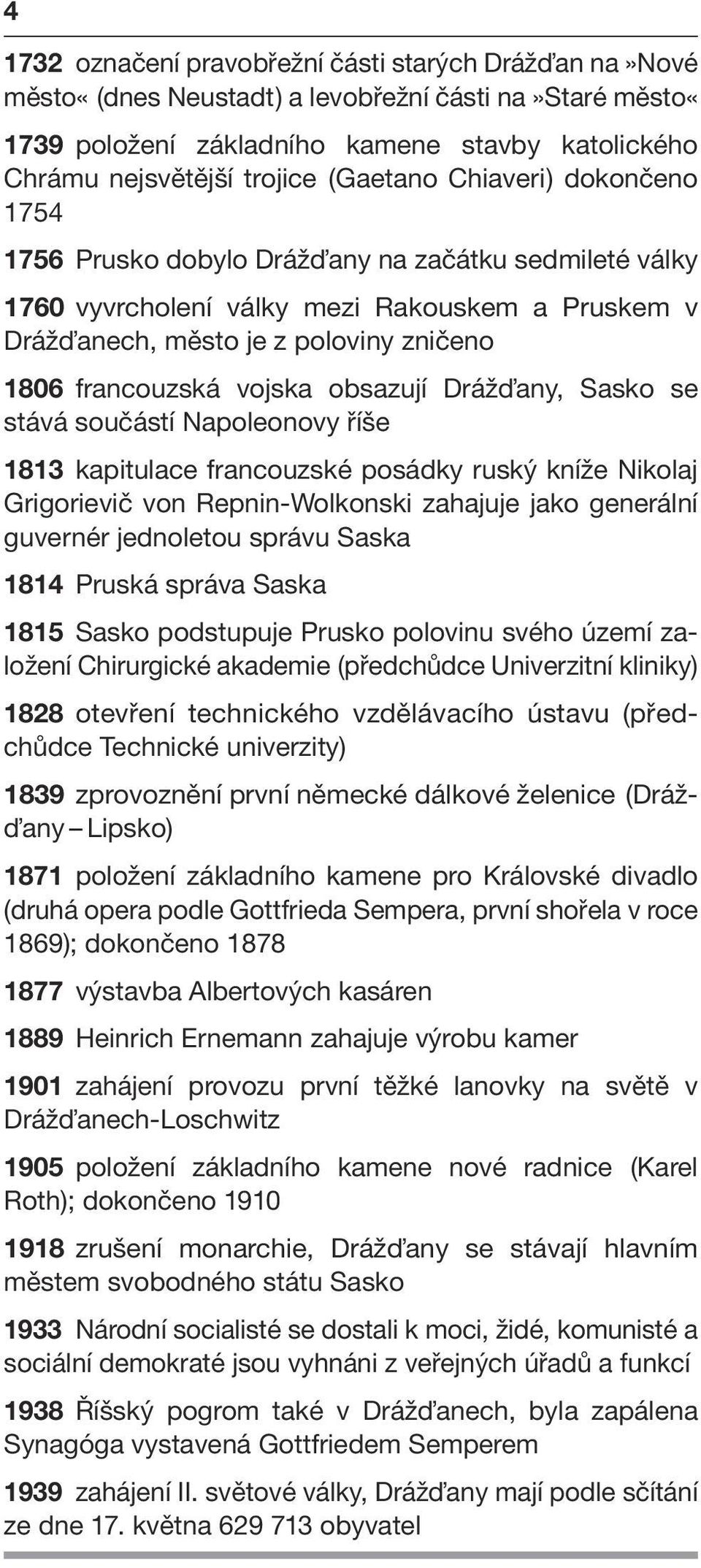 vojska obsazují Dráž any, Sasko se stává součástí Napoleonovy říše 1813 kapitulace francouzské posádky ruský kníže Nikolaj Grigorievič von Repnin-Wolkonski zahajuje jako generální guvernér jednoletou