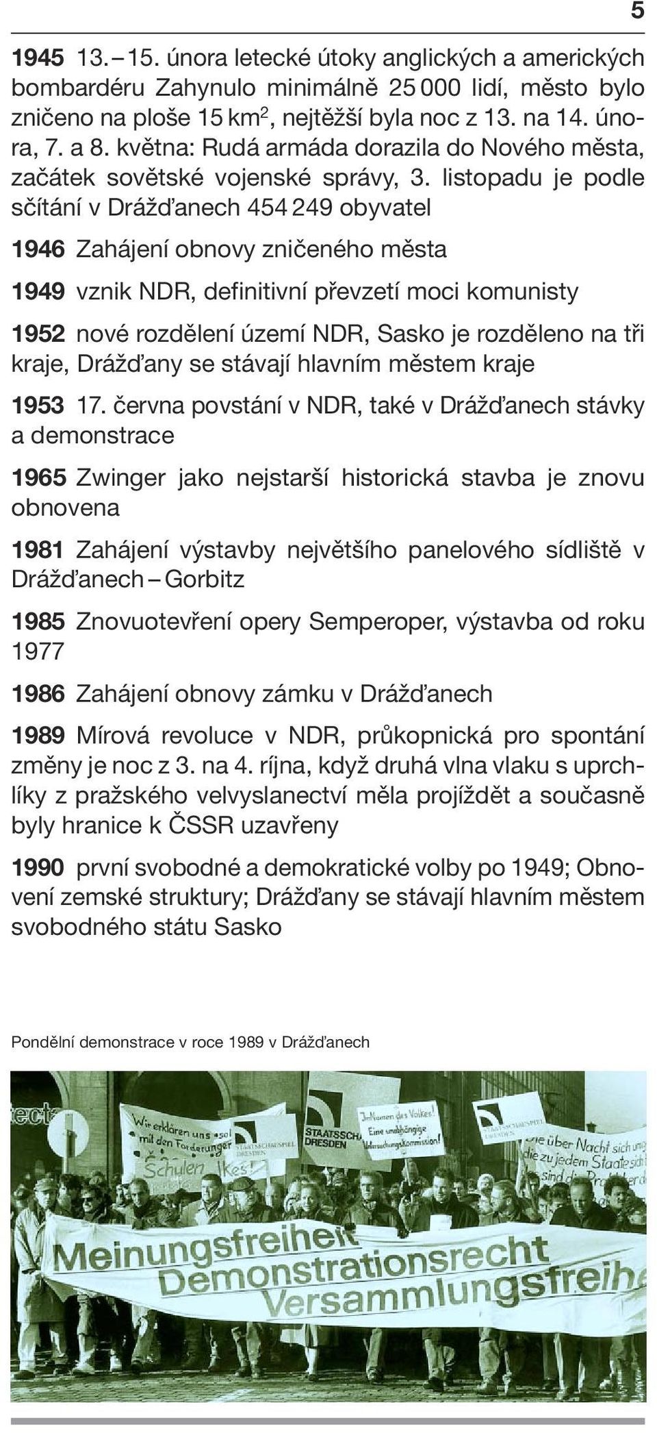 listopadu je podle sčítání v Dráž anech 454 249 obyvatel 1946 Zahájení obnovy zničeného města 1949 vznik NDR, definitivní převzetí moci komunisty 1952 nové rozdělení území NDR, Sasko je rozděleno na