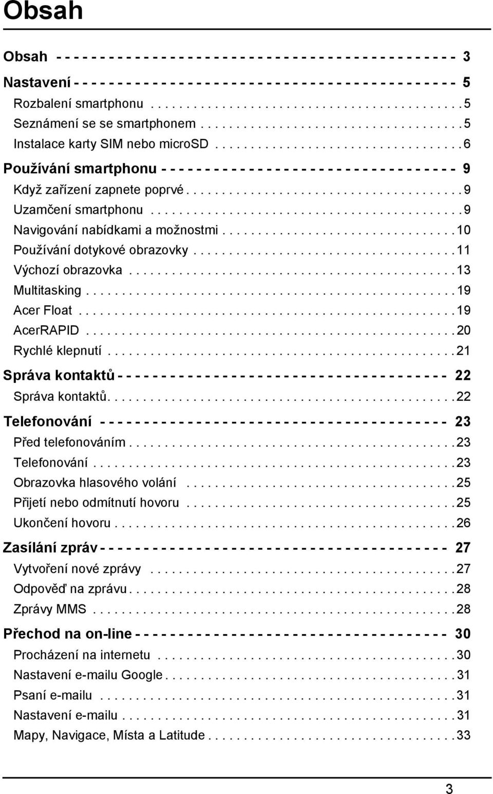 .................................. 6 Používání smartphonu - - - - - - - - - - - - - - - - - - - - - - - - - - - - - - - - - - 9 Když zařízení zapnete poprvé....................................... 9 Uzamčení smartphonu.