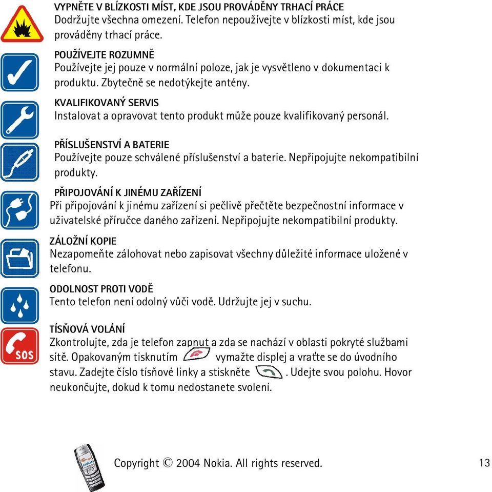 KVALIFIKOVANÝ SERVIS Instalovat a opravovat tento produkt mù¾e pouze kvalifikovaný personál. PØÍSLU ENSTVÍ A BATERIE Pou¾ívejte pouze schválené pøíslu¹enství a baterie.