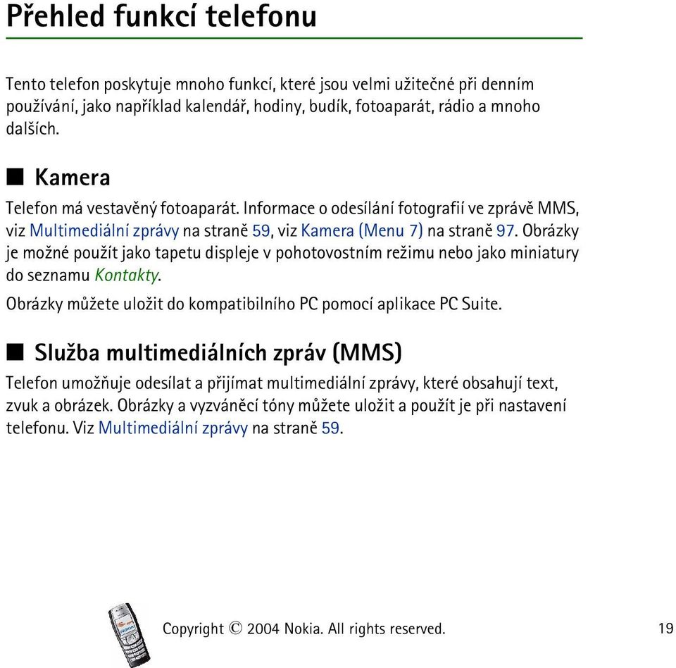 Obrázky je mo¾né pou¾ít jako tapetu displeje v pohotovostním re¾imu nebo jako miniatury do seznamu Kontakty. Obrázky mù¾ete ulo¾it do kompatibilního PC pomocí aplikace PC Suite.