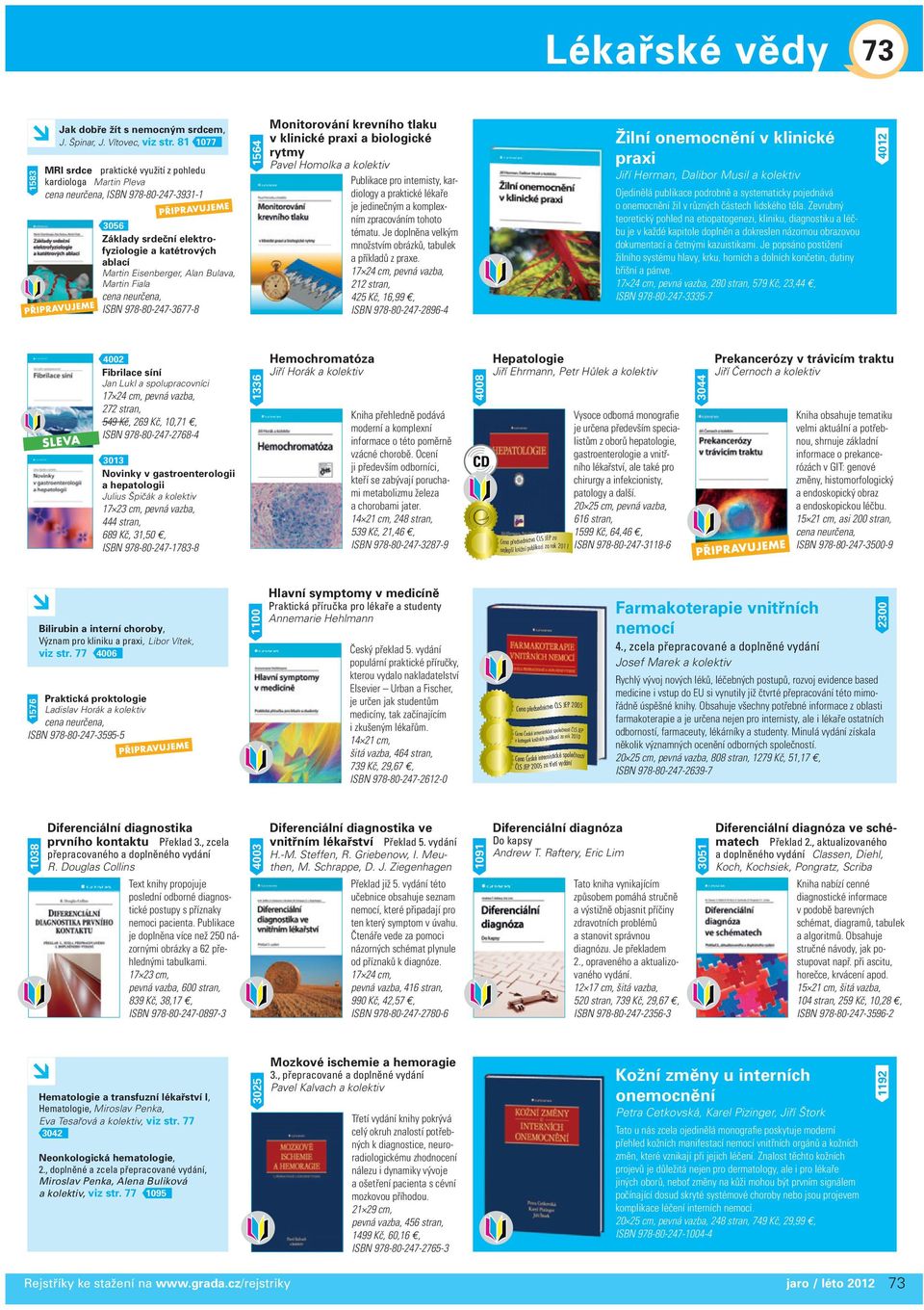 ISBN 978-80-247-3677-8 1564 Monitorování krevního tlaku v klinické praxi a biologické rytmy Pavel Homolka Publikace pro internisty, kardiology a praktické lékaře je jedinečným a komplexním