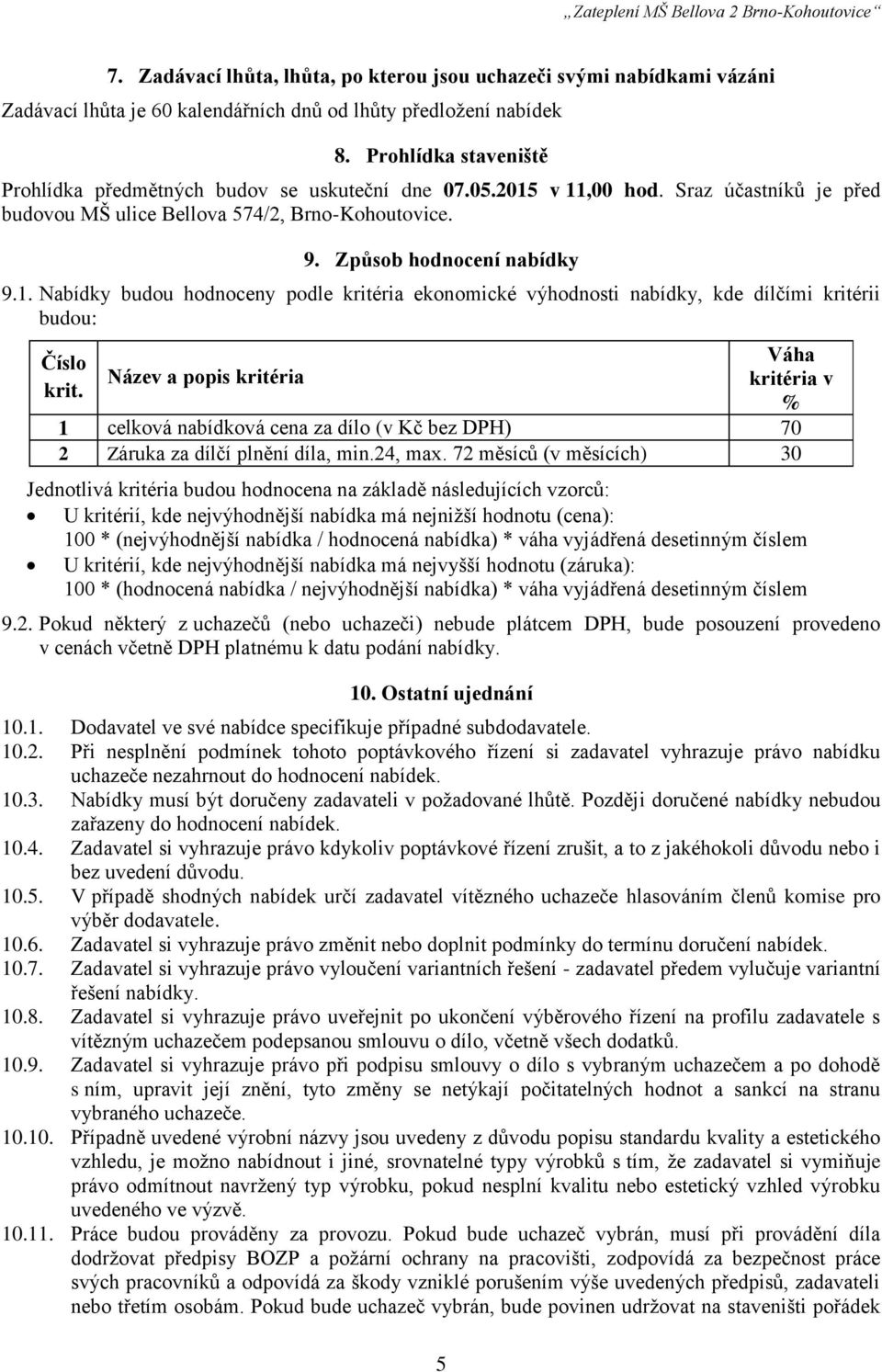 Název a popis kritéria 5 Váha kritéria v % 1 celková nabídková cena za dílo (v Kč bez DPH) 70 2 Záruka za dílčí plnění díla, min.24, max.