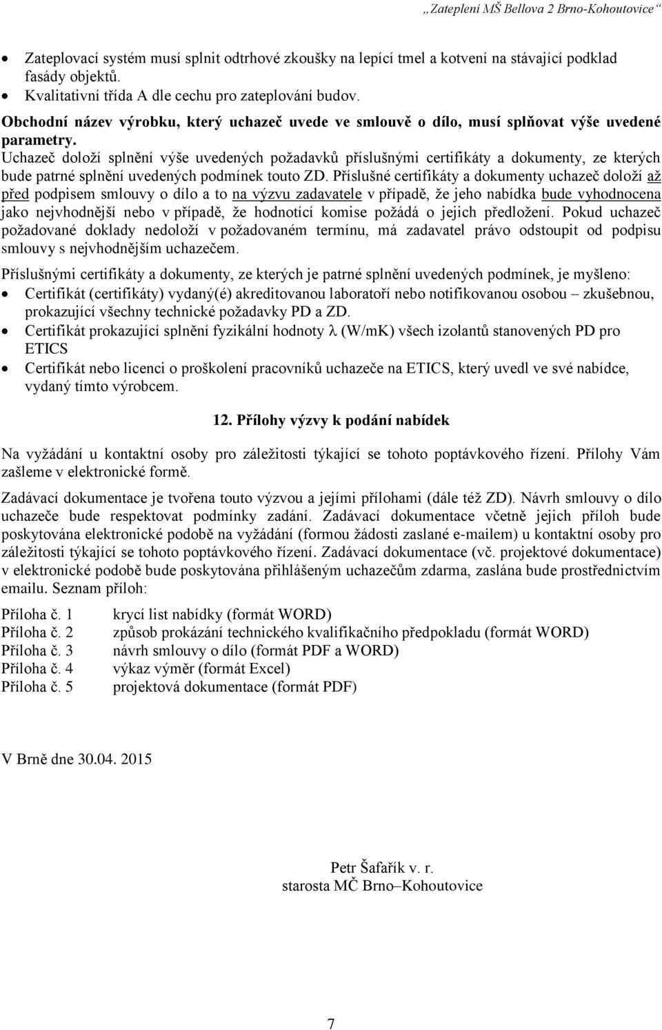 Uchazeč doloží splnění výše uvedených požadavků příslušnými certifikáty a dokumenty, ze kterých bude patrné splnění uvedených podmínek touto ZD.