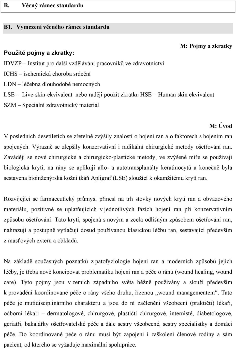 nemocných LSE Live-skin-ekvivalent nebo raději použít zkratku HSE = Human skin ekvivalent SZM Speciální zdravotnický materiál M: Úvod V posledních desetiletích se zřetelně zvýšily znalosti o hojení