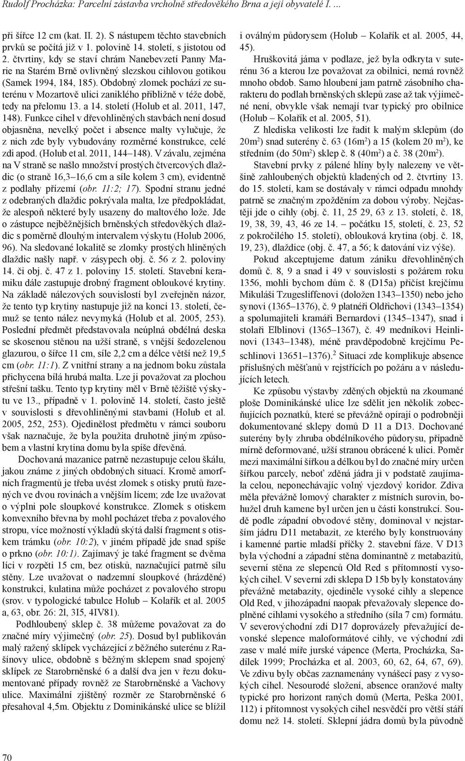 Obdobný zlomek pochází ze suterénu v Mozartově ulici zaniklého přibližně v téže době, tedy na přelomu 13. a 14. století (Holub et al. 2011, 147, 148).