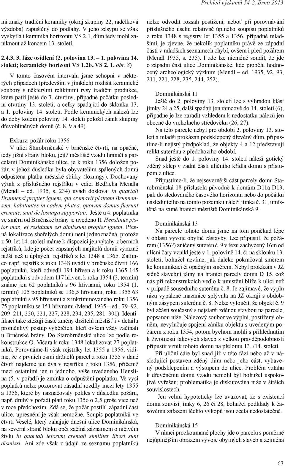 8) V tomto časovém intervalu jsme schopni v některých případech (především v jímkách) rozlišit keramické soubory s některými reliktními rysy tradiční produkce, které patří ještě do 3.