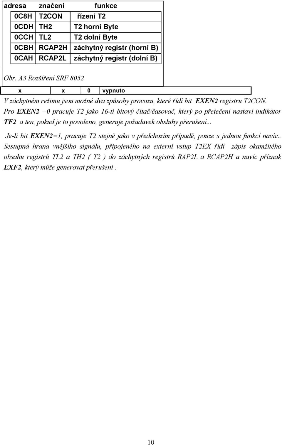 Pro EXEN2 =0 pracuje T2 jako 6-ti bitový čítač/časovač, který po přetečení nastaví indiká tor TF2 a ten, pokud je to povoleno, generuje požadavek obsluhy přerušení.