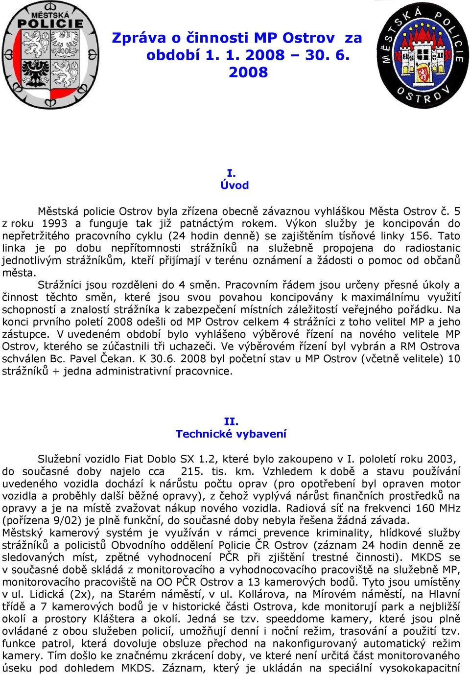 Tato linka je po dobu nepřítomnosti strážníků na služebně propojena do radiostanic jednotlivým strážníkům, kteří přijímají v terénu oznámení a žádosti o pomoc od občanů města.