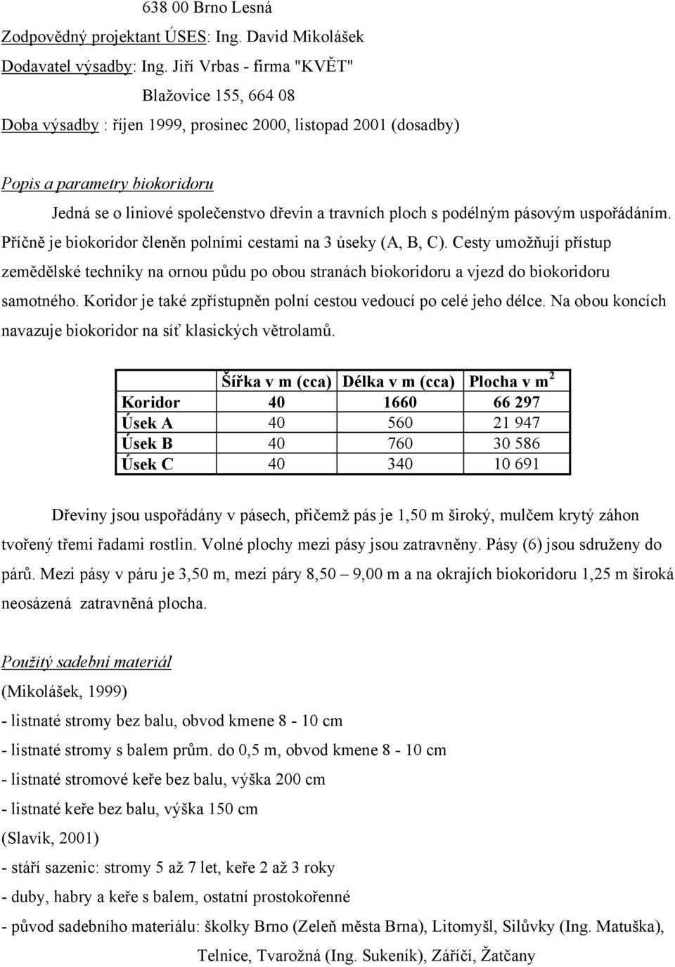 s podélným pásovým uspořádáním. Příčně je biokoridor členěn polními cestami na 3 úseky (A, B, C).