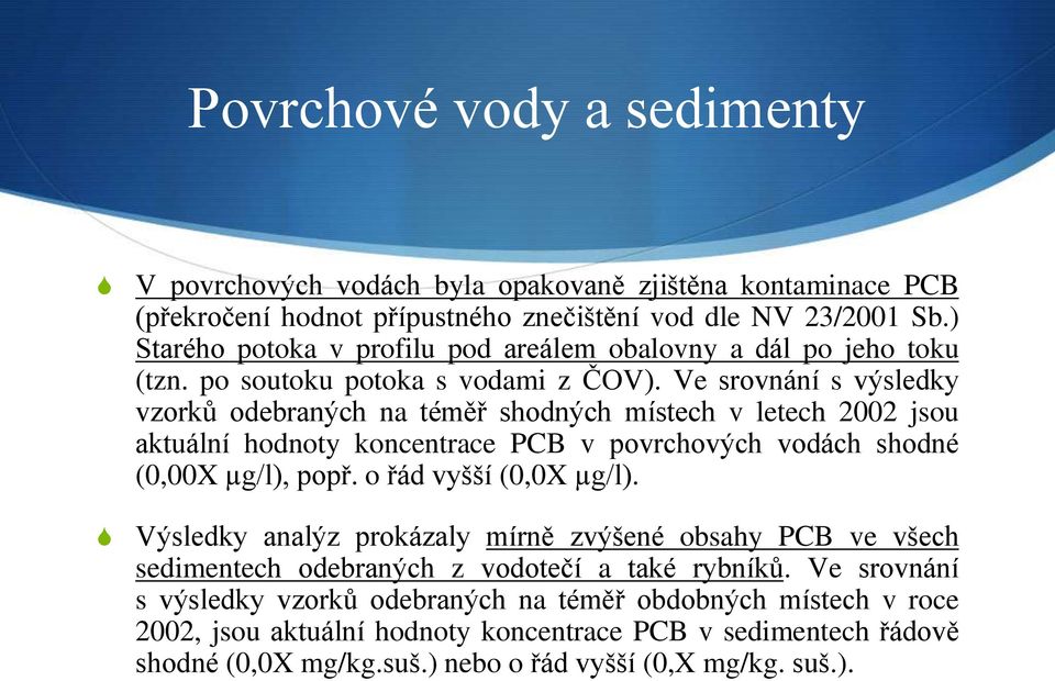 Ve srovnání s výsledky vzorků odebraných na téměř shodných místech v letech 2002 jsou aktuální hodnoty koncentrace PCB v povrchových vodách shodné (0,00X µg/l), popř. o řád vyšší (0,0X µg/l).