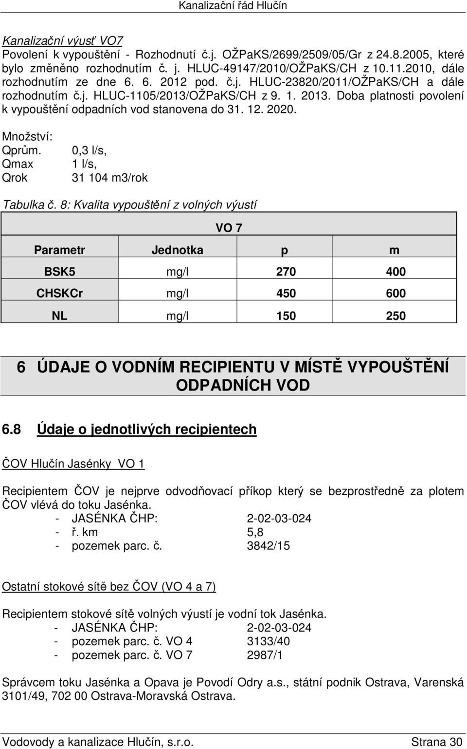 Doba platnosti povolení k vypouštění odpadních vod stanovena do 31. 12. 2020. Množství: Qprům. Qmax Qrok 0,3 l/s, 1 l/s, 31 104 m3/rok Tabulka č.