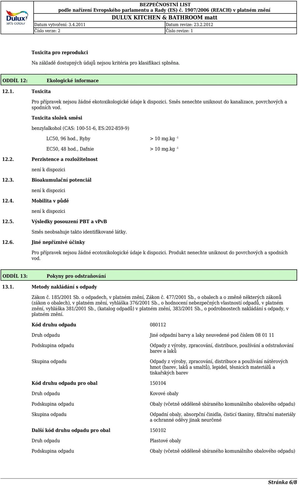 Bioakumulační potenciál není k dispozici 12.4. Mobilita v půdě není k dispozici 12.5. Výsledky posouzení PBT a vpvb Směs neobsahuje takto identifikované látky. 12.6.