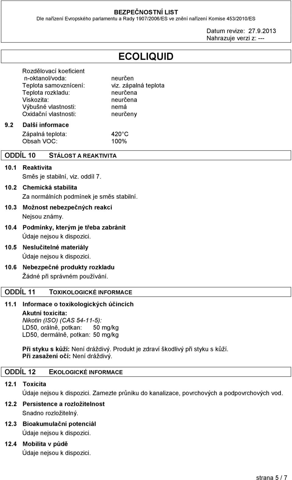 10.3 Možnost nebezpečných reakcí Nejsou známy. 10.4 Podmínky, kterým je třeba zabránit 10.5 Neslučitelné materiály 10.6 Nebezpečné produkty rozkladu Žádné při správném používání.