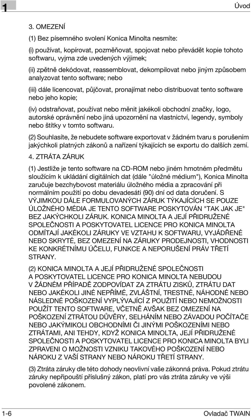 reassemblovat, dekompilovat nebo jiným způsobem analyzovat tento software; nebo (iii) dále licencovat, půjčovat, pronajímat nebo distribuovat tento software nebo jeho kopie; (iv) odstraňovat,