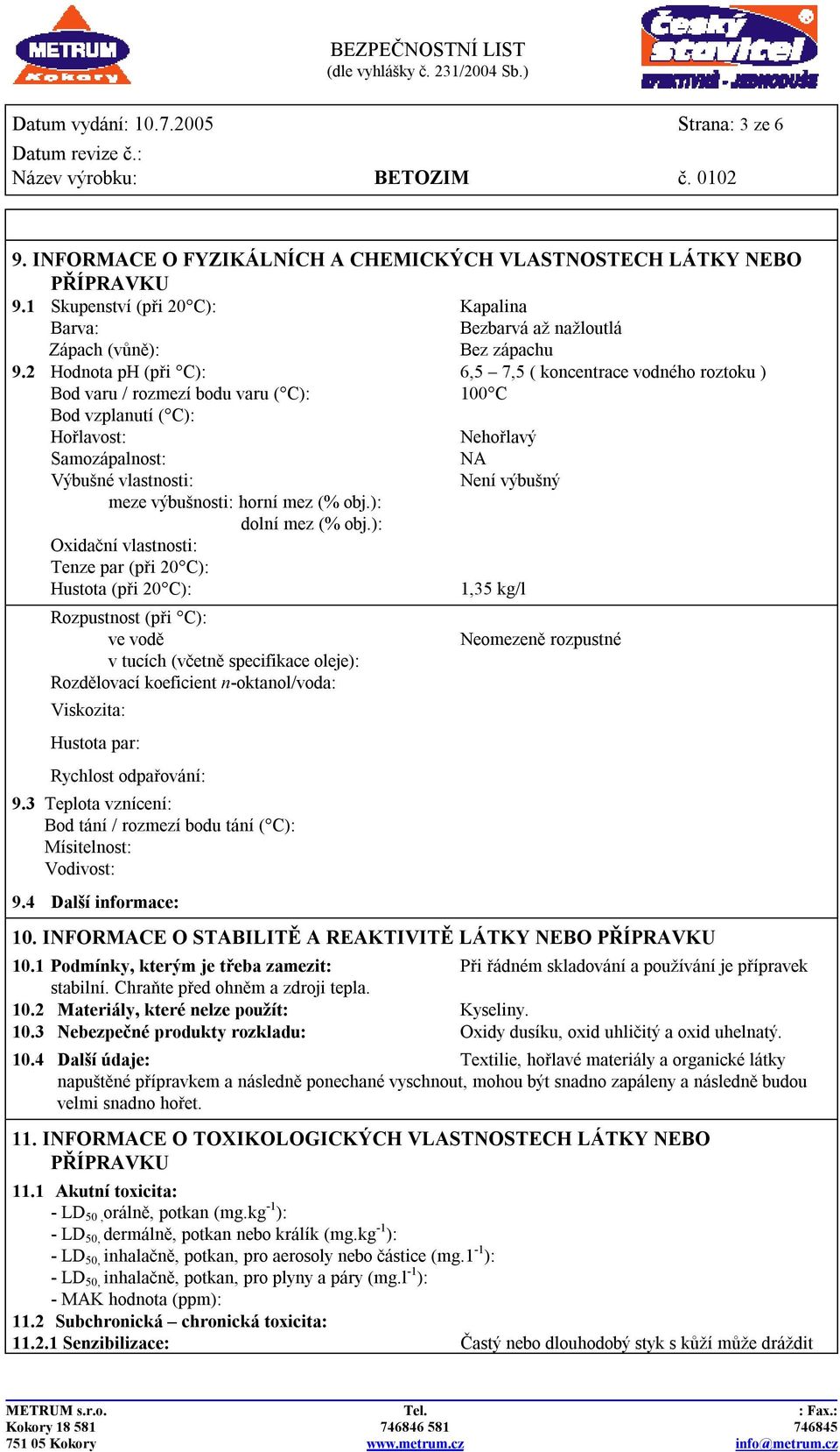 2 Hodnota ph (při C): 6,5 7,5 ( koncentrace vodného roztoku ) Bod varu / rozmezí bodu varu ( C): 100 C Bod vzplanutí ( C): Hořlavost: Nehořlavý Samozápalnost: NA Výbušné vlastnosti: Není výbušný meze