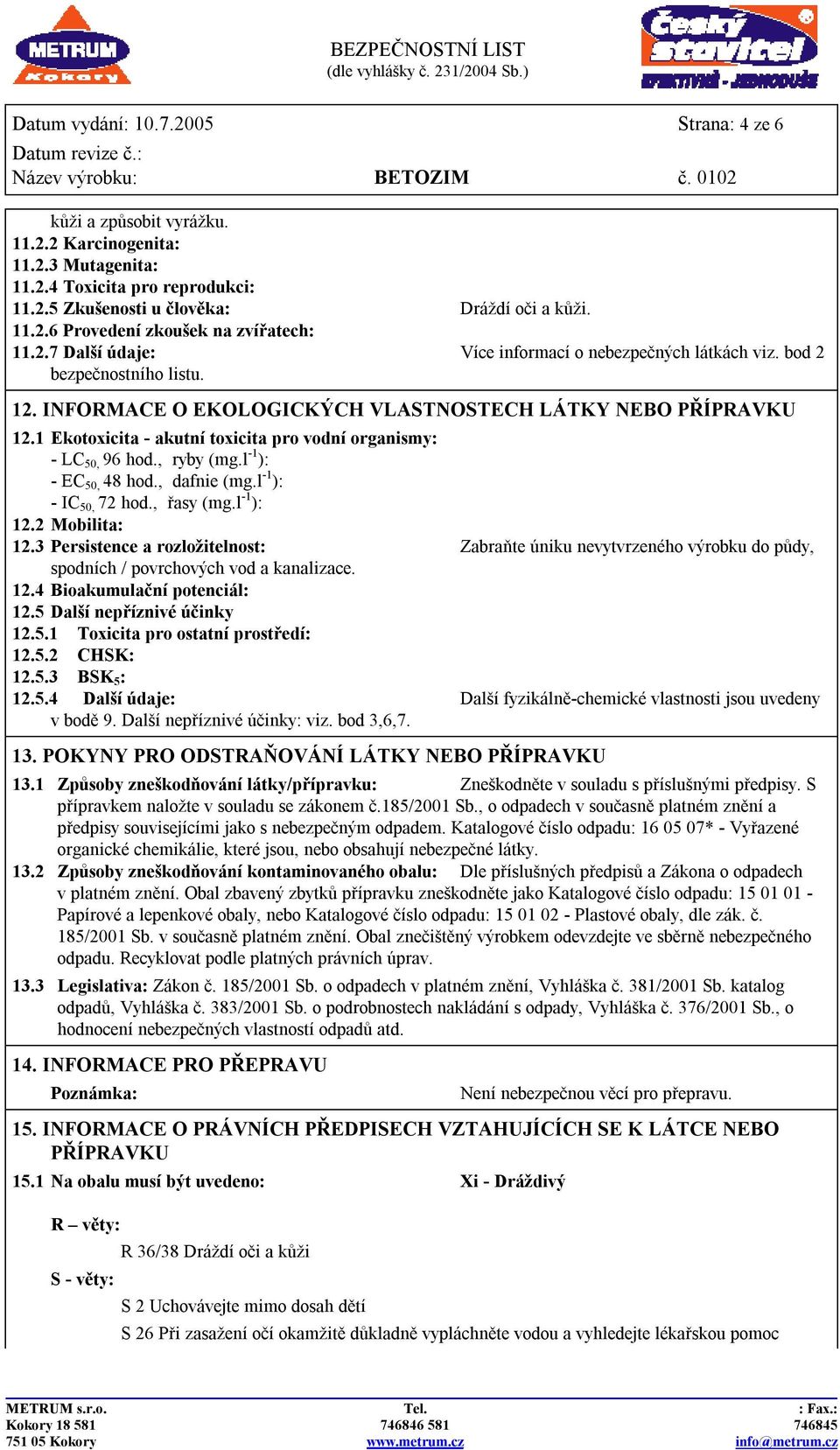 1 Ekotoxicita - akutní toxicita pro vodní organismy: - LC 50, 96 hod., ryby (mg.l -1 ): - EC 50, 48 hod., dafnie (mg.l -1 ): - IC 50, 72 hod., řasy (mg.l -1 ): 12.2 Mobilita: 12.