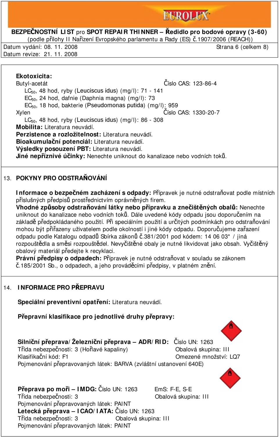 (Pseudomonas putida) (mg/l): 959 Xylen Číslo CAS: 1330-20-7 LC 50, 48 hod, ryby (Leuciscus idus) (mg/l): 86-308 Mobilita: Literatura neuvádí. Perzistence a rozložitelnost: Literatura neuvádí.