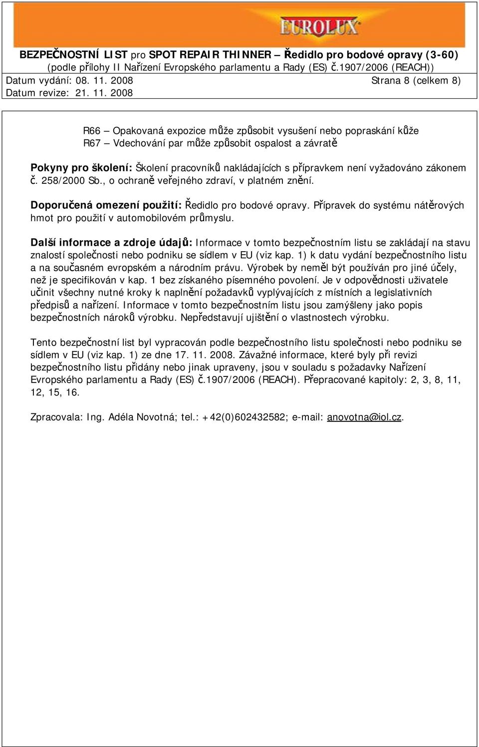 přípravkem není vyžadováno zákonem č. 258/2000 Sb., o ochraně veřejného zdraví, v platném znění. Doporučená omezení použití: Ředidlo pro bodové opravy.