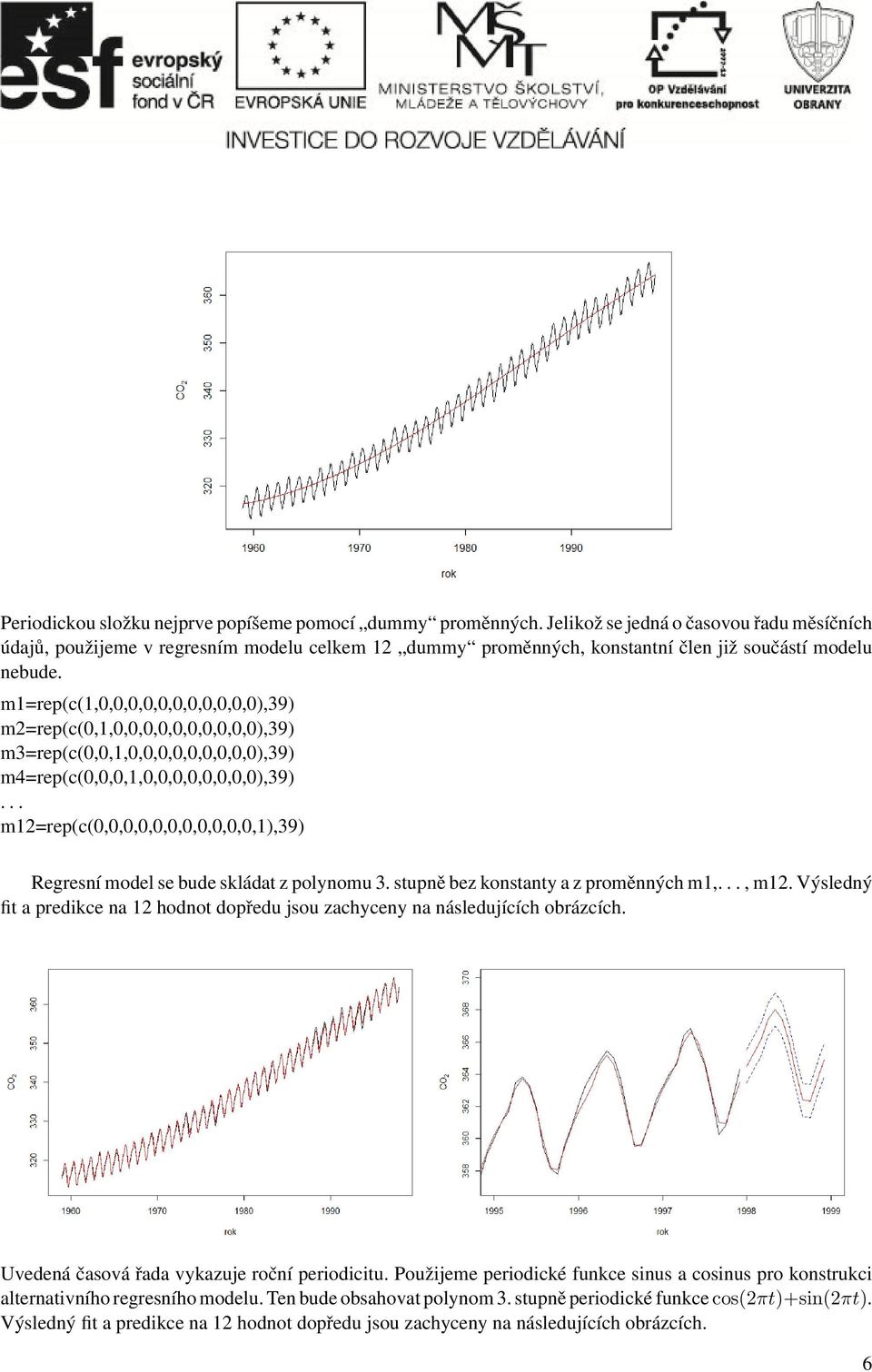 m1=rep(c(1,0,0,0,0,0,0,0,0,0,0,0),39) m2=rep(c(0,1,0,0,0,0,0,0,0,0,0,0),39) m3=rep(c(0,0,1,0,0,0,0,0,0,0,0,0),39) m4=rep(c(0,0,0,1,0,0,0,0,0,0,0,0),39).