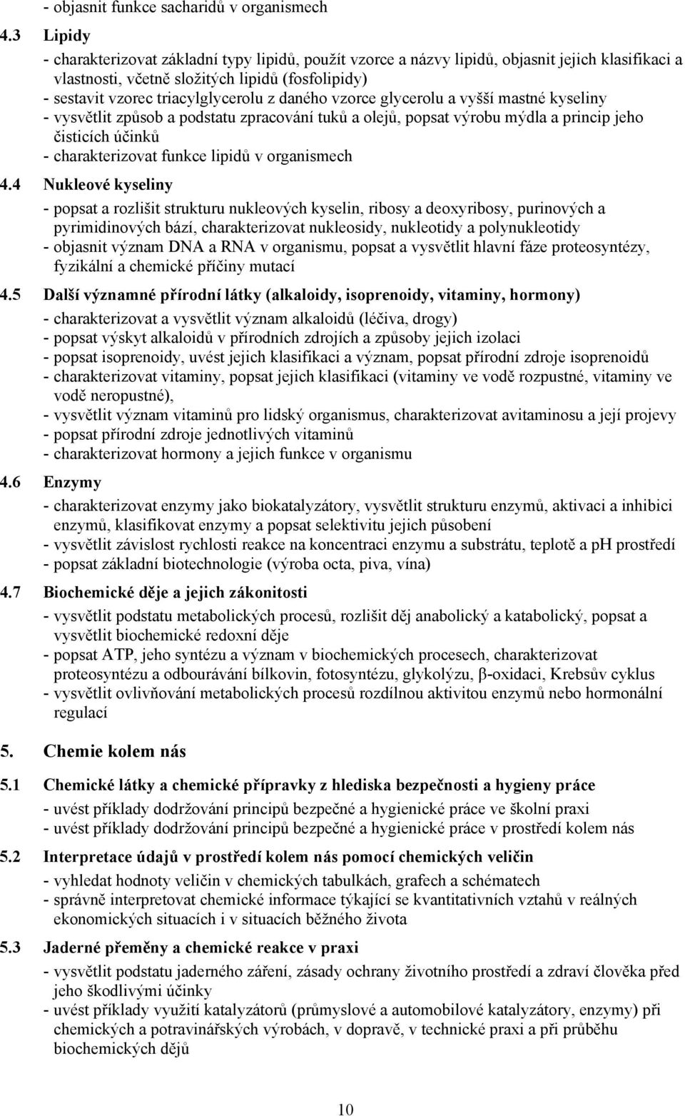 daného vzorce glycerolu a vyšší mastné kyseliny - vysvětlit způsob a podstatu zpracování tuků a olejů, popsat výrobu mýdla a princip jeho čisticích účinků - charakterizovat funkce lipidů v