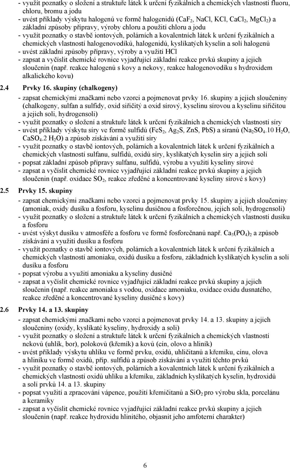 halogenovodíků, halogenidů, kyslíkatých kyselin a solí halogenů - uvést základní způsoby přípravy, výroby a využití HCl - zapsat a vyčíslit chemické rovnice vyjadřující základní reakce prvků skupiny