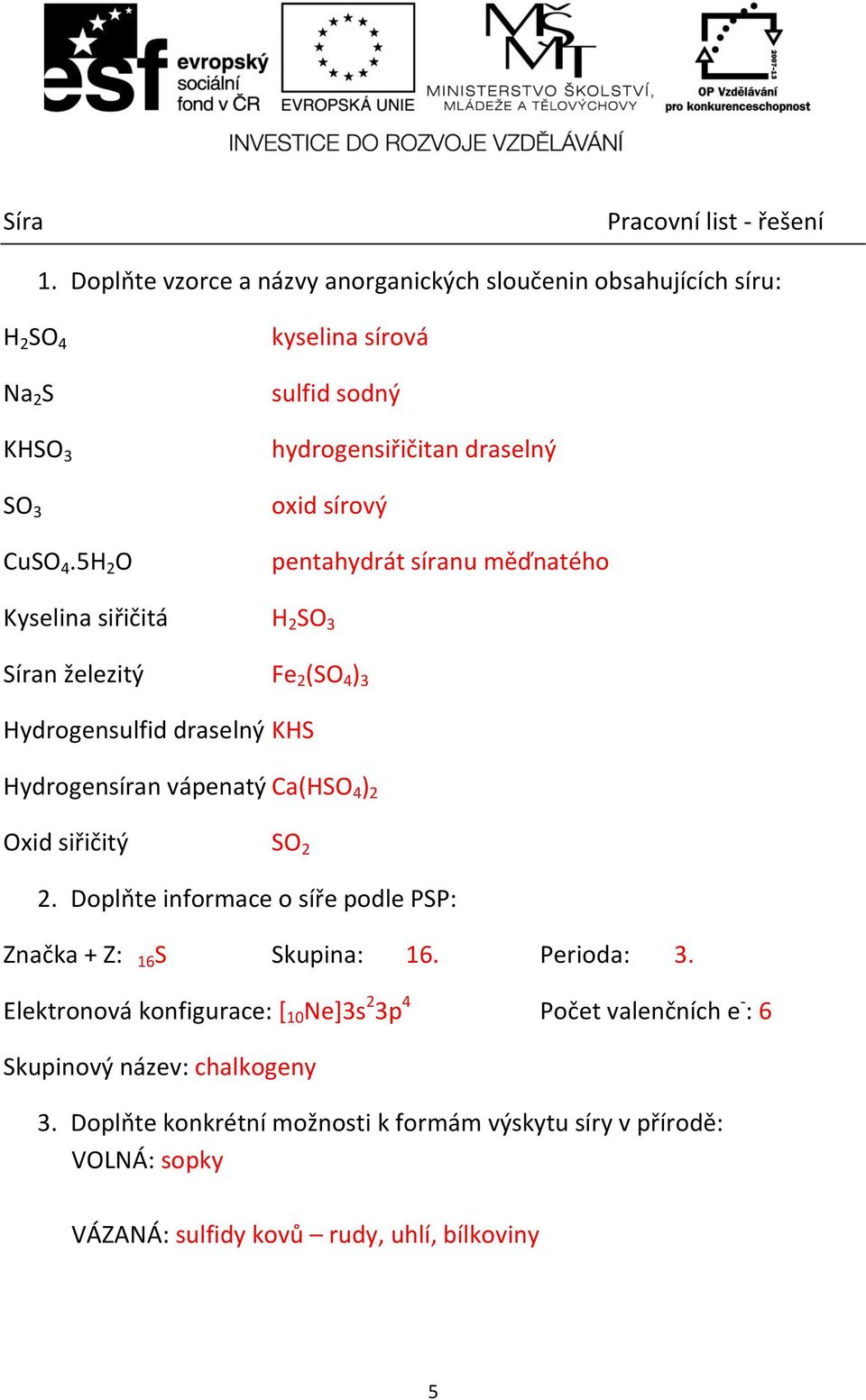 Hydrogensulfid draselný KHS Hydrogensíran vápenatý Ca(HSO 4 ) 2 Oxid siřičitý SO 2 2. Doplňte informace o síře podle PSP: Značka + Z: 16 S Skupina: 16. Perioda: 3.