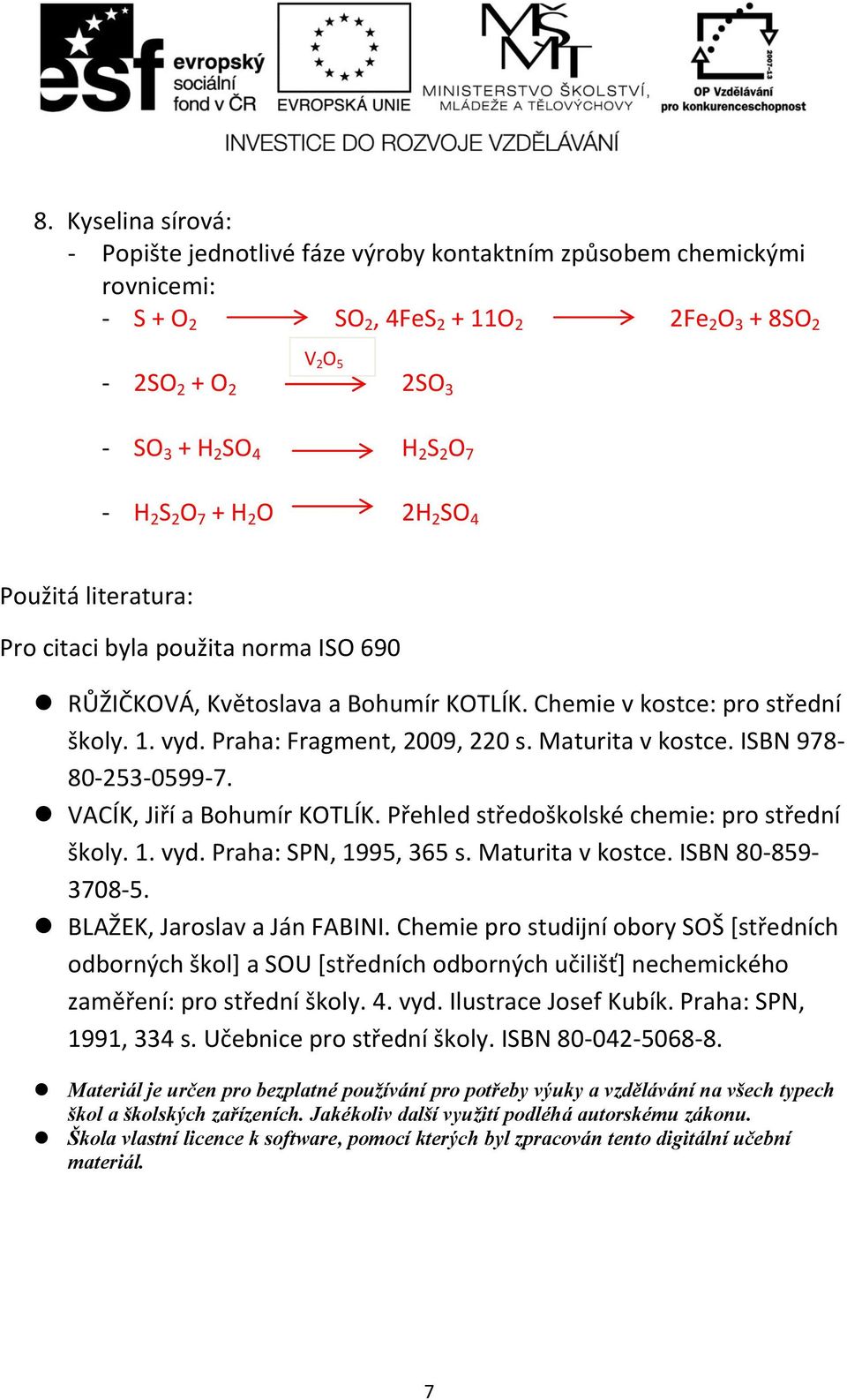 Maturita v kostce. ISBN 978 8025305997. VACÍK, Jiří a Bohumír KOTLÍK. Přehled středoškolské chemie: pro střední školy. 1. vyd. Praha: SPN, 1995, 365 s. Maturita v kostce. ISBN 80859 37085.