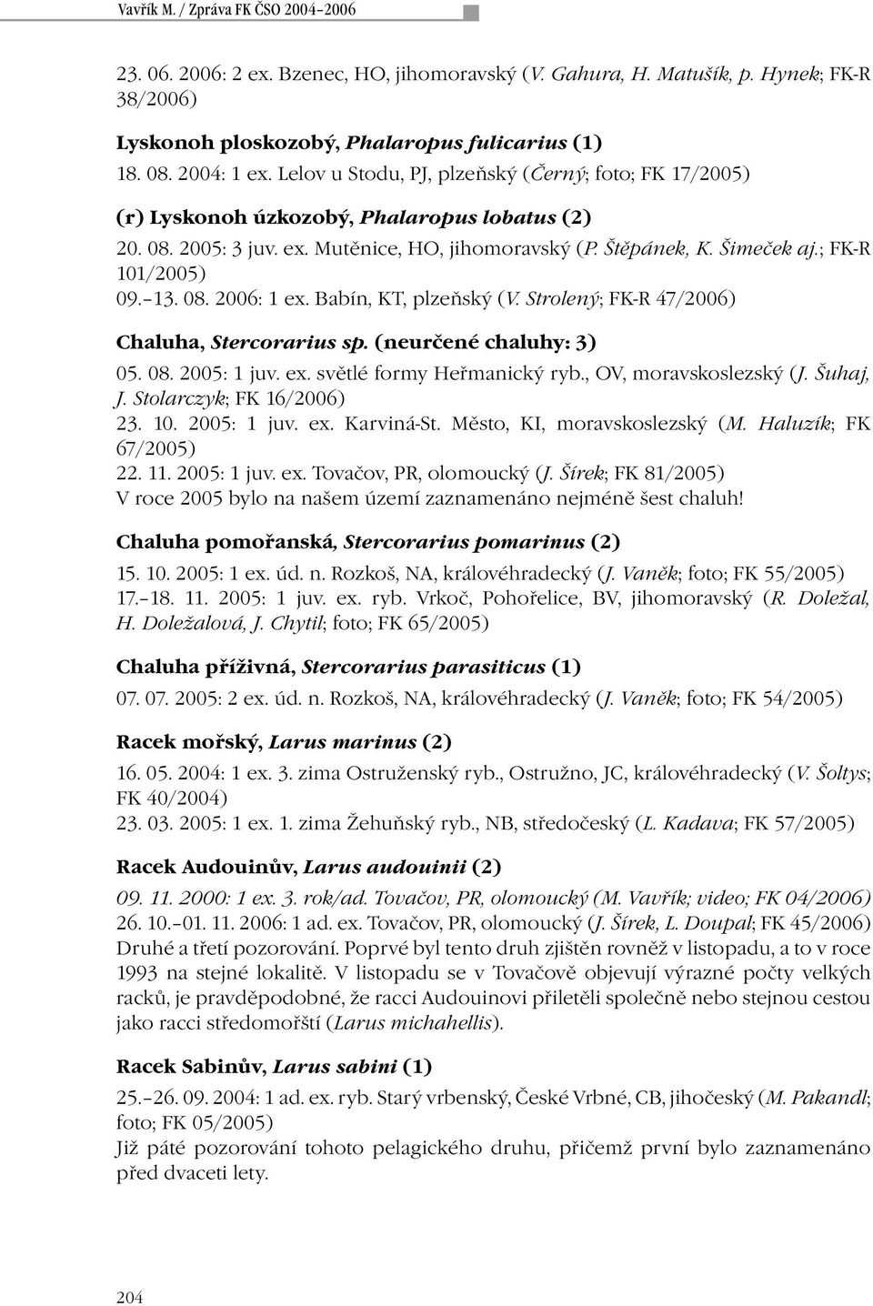 13. 08. 2006: 1 ex. Babín, KT, plzeňský (V. Strolený; FK-R 47/2006) Chaluha, Stercorarius sp. (neurčené chaluhy: 3) 05. 08. 2005: 1 juv. ex. světlé formy Heřmanický ryb., OV, moravskoslezský (J.