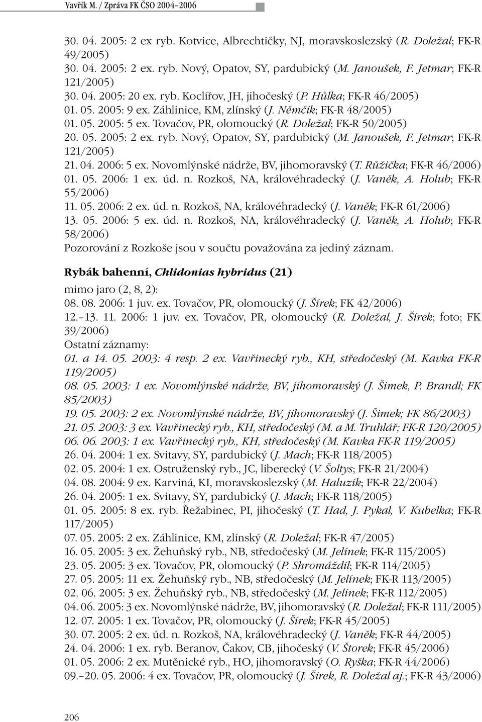 Tovačov, PR, olomoucký (R. Doležal; FK-R 50/2005) 20. 05. 2005: 2 ex. ryb. Nový, Opatov, SY, pardubický (M. Janoušek, F. Jetmar; FK-R 121/2005) 21. 04. 2006: 5 ex.