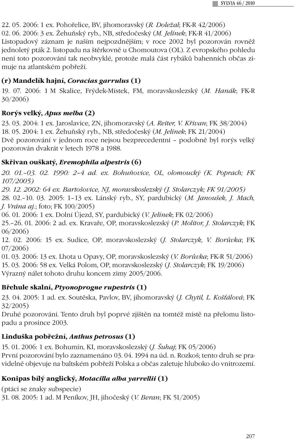 Z evropského pohledu není toto pozorování tak neobvyklé, protože malá část rybáků bahenních občas zimuje na atlantském pobřeží. (r) Mandelík hajní, Coracias garrulus (1) 19. 07.