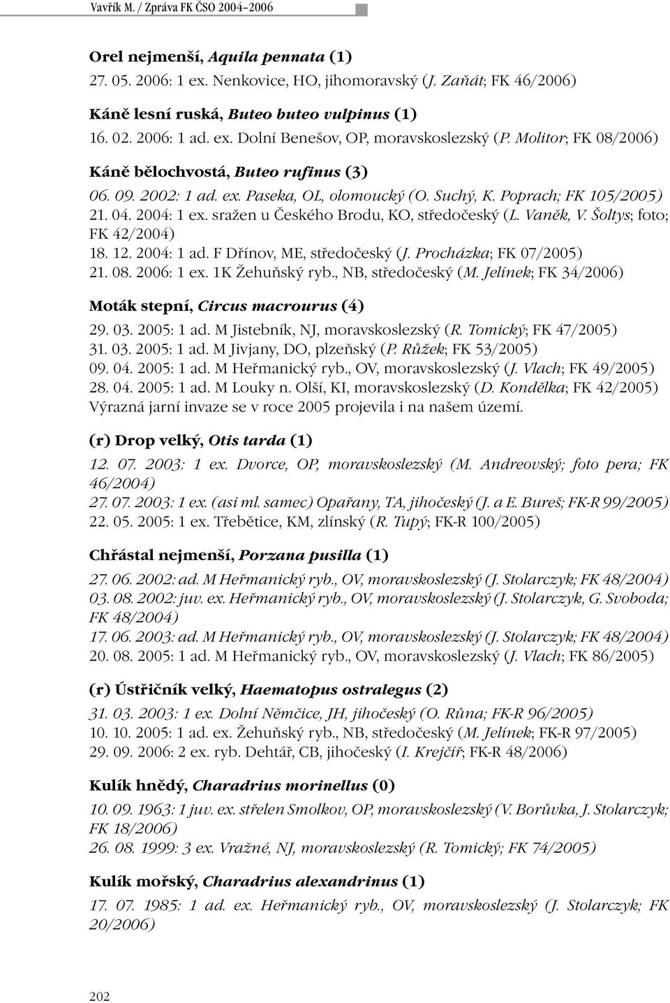 04. 2004: 1 ex. sražen u Českého Brodu, KO, středočeský (L. Vaněk, V. Šoltys; foto; FK 42/2004) 18. 12. 2004: 1 ad. F Dřínov, ME, středočeský (J. Procházka; FK 07/2005) 21. 08. 2006: 1 ex.