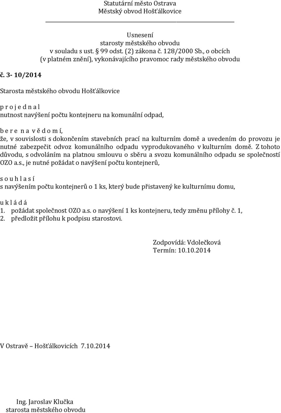 Z tohoto důvodu, s odvoláním na platnou smlouvu o sběru a svozu komunálního odpadu se společností OZO a.s., je nutné požádat o navýšení počtu kontejnerů, s navýšením počtu kontejnerů o 1 ks, který bude přistavený ke kulturnímu domu, 1.