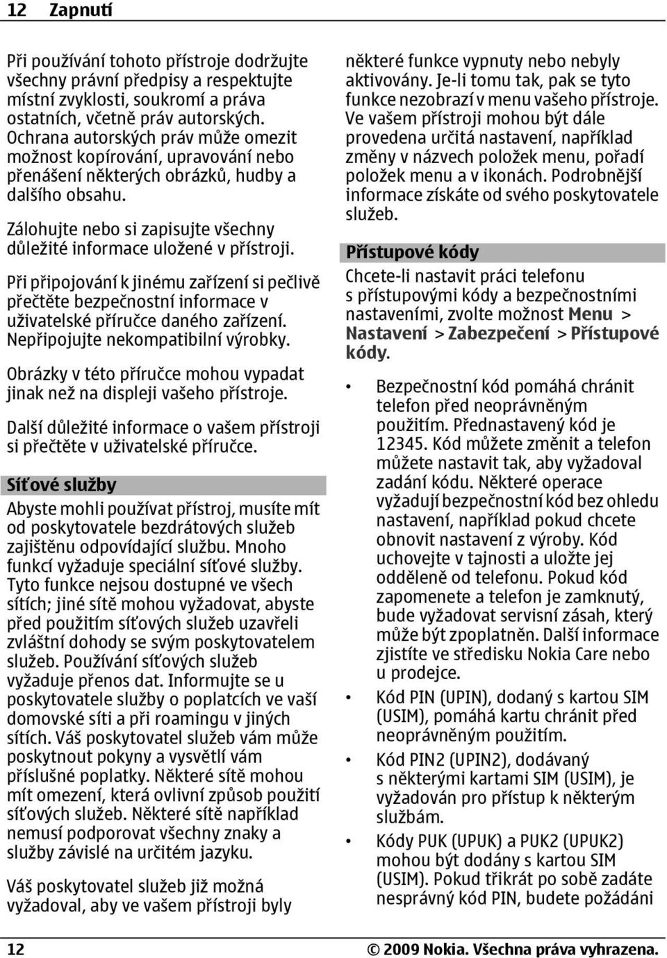 Při připojování k jinému zařízení si pečlivě přečtěte bezpečnostní informace v uživatelské příručce daného zařízení. Nepřipojujte nekompatibilní výrobky.