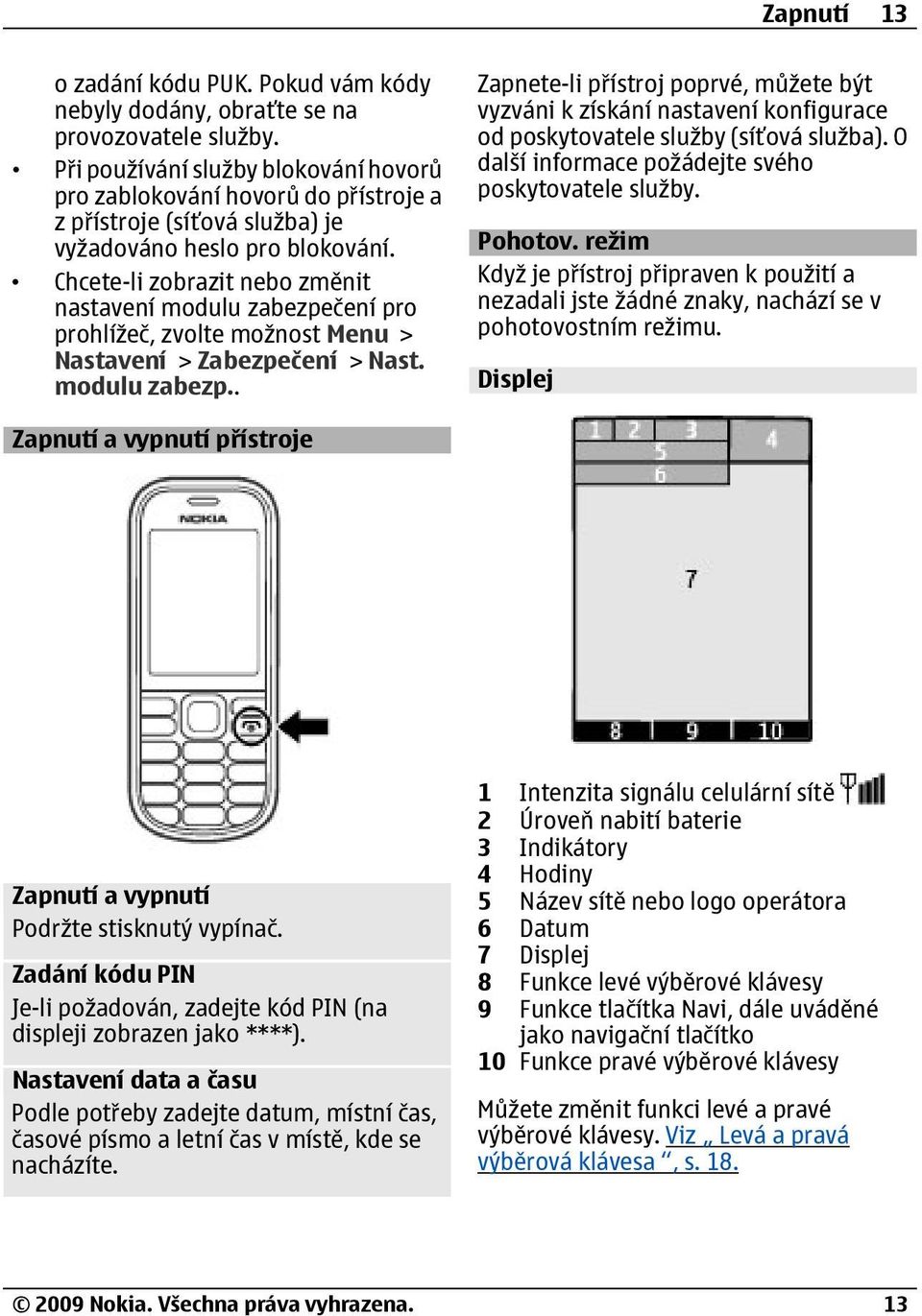 Chcete-li zobrazit nebo změnit nastavení modulu zabezpečení pro prohlížeč, zvolte možnost Menu > Nastavení > Zabezpečení > Nast. modulu zabezp.. Zapnete-li přístroj poprvé, můžete být vyzváni k získání nastavení konfigurace od poskytovatele služby (síťová služba).