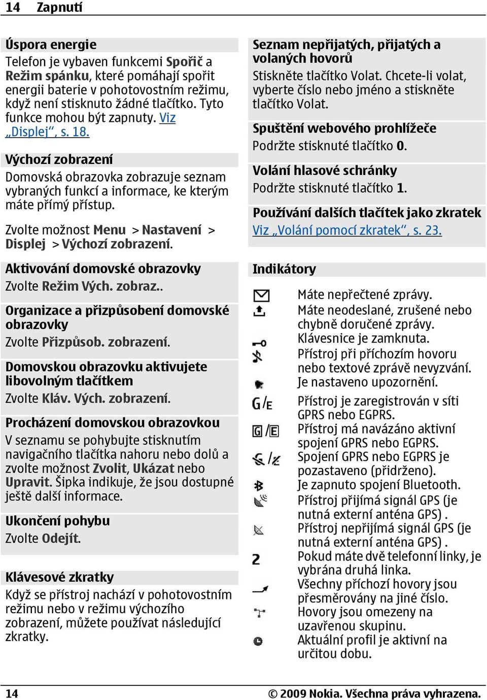 Zvolte možnost Menu > Nastavení > Displej > Výchozí zobrazení. Aktivování domovské obrazovky Zvolte Režim Vých. zobraz.. Organizace a přizpůsobení domovské obrazovky Zvolte Přizpůsob. zobrazení. Domovskou obrazovku aktivujete libovolným tlačítkem Zvolte Kláv.