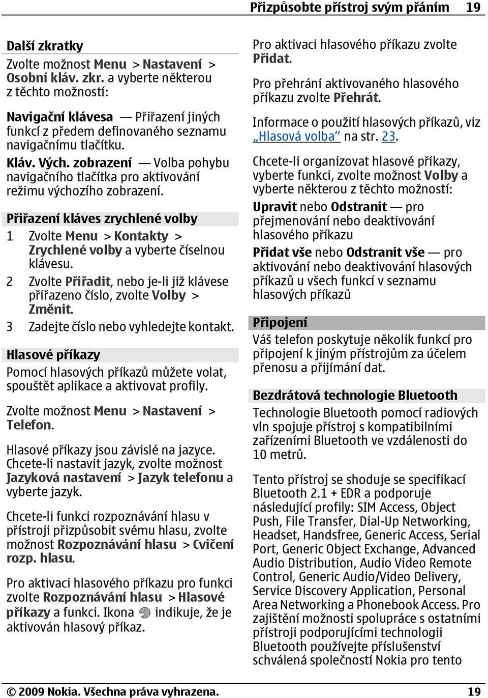 Přiřazení kláves zrychlené volby 1 Zvolte Menu > Kontakty > Zrychlené volby a vyberte číselnou klávesu. 2 Zvolte Přiřadit, nebo je-li již klávese přiřazeno číslo, zvolte Volby > Změnit.