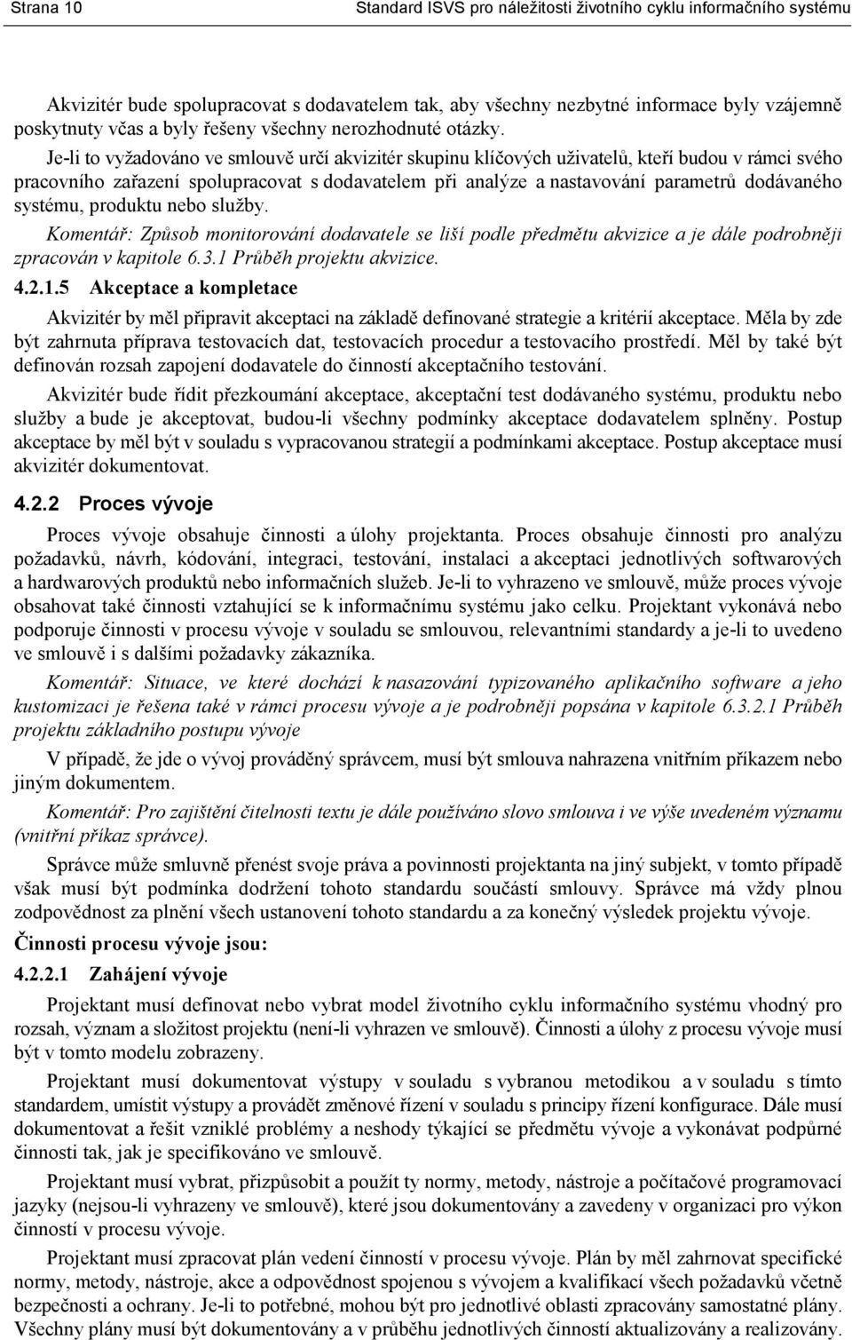 Je-li to vyžadováno ve smlouvě určí akvizitér skupinu klíčových uživatelů, kteří budou v rámci svého pracovního zařazení spolupracovat s dodavatelem při analýze a nastavování parametrů dodávaného