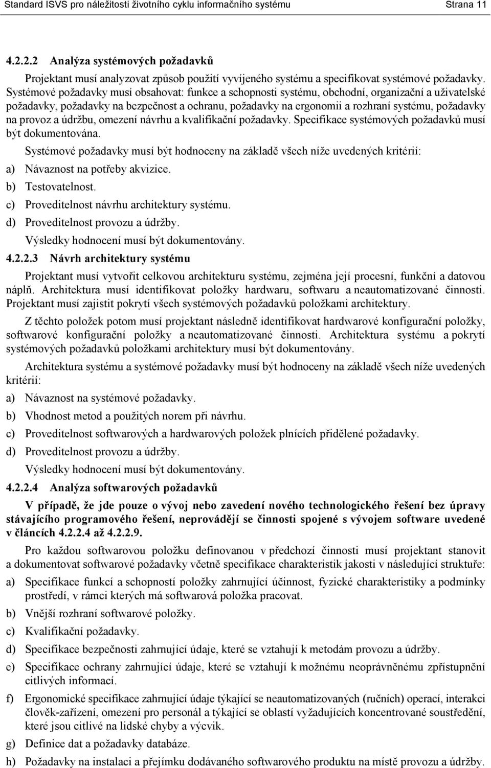 Systémové požadavky musí obsahovat: funkce a schopnosti systému, obchodní, organizační a uživatelské požadavky, požadavky na bezpečnost a ochranu, požadavky na ergonomii a rozhraní systému, požadavky