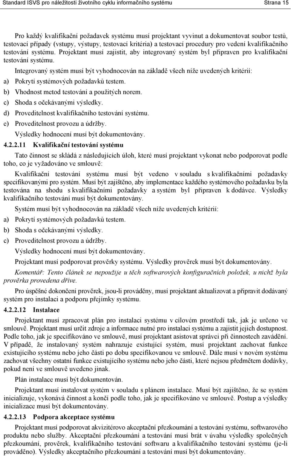 Integrovaný systém musí být vyhodnocován na základě všech níže uvedených kritérií: a) Pokrytí systémových požadavků testem. b) Vhodnost metod testování a použitých norem.