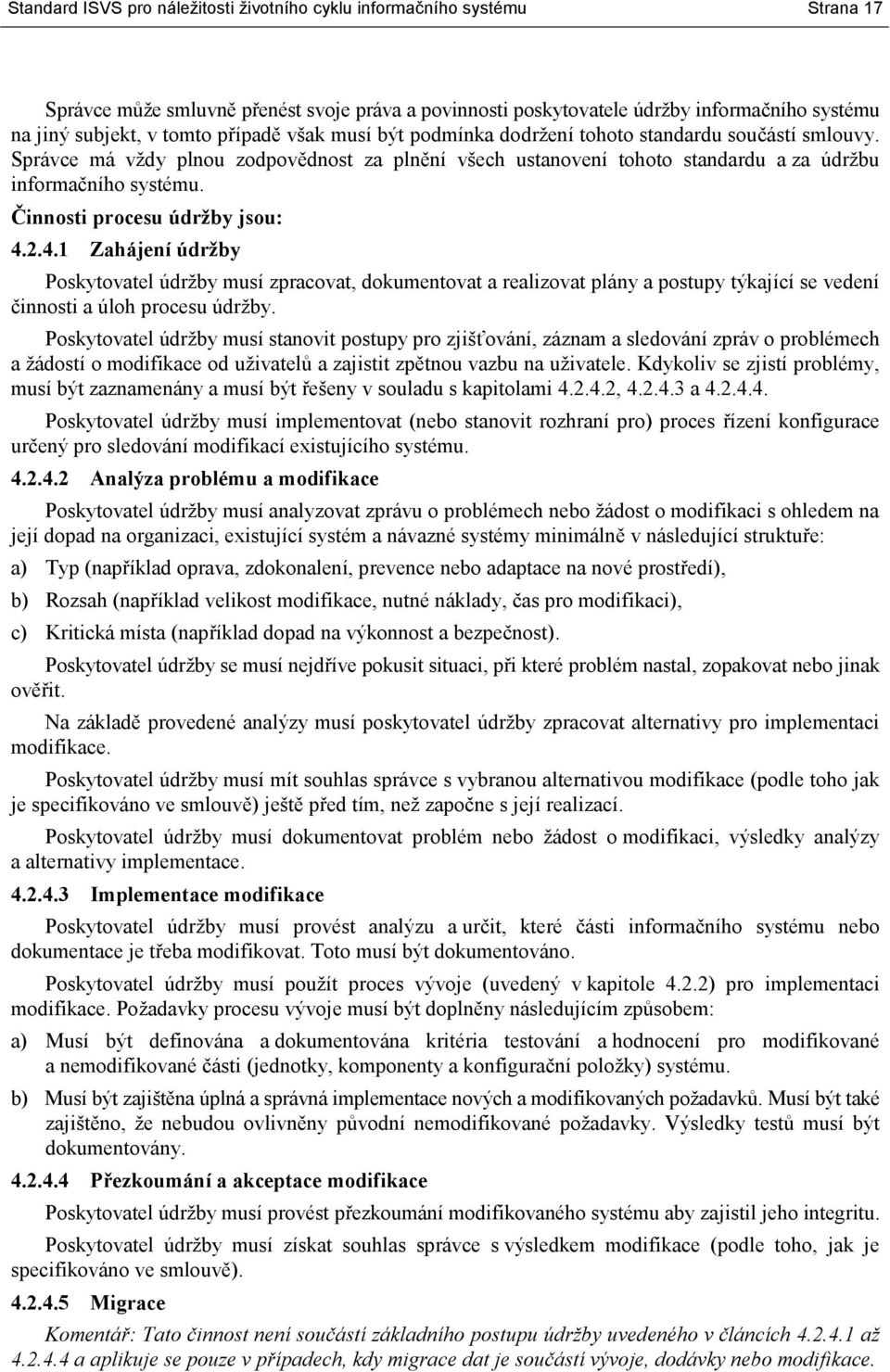 Činnosti procesu údržby jsou: 4.2.4.1 Zahájení údržby Poskytovatel údržby musí zpracovat, dokumentovat a realizovat plány a postupy týkající se vedení činnosti a úloh procesu údržby.