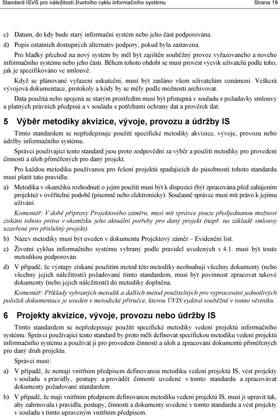 Pro hladký přechod na nový systém by měl být zajištěn souběžný provoz vyřazovaného a nového informačního systému nebo jeho části.