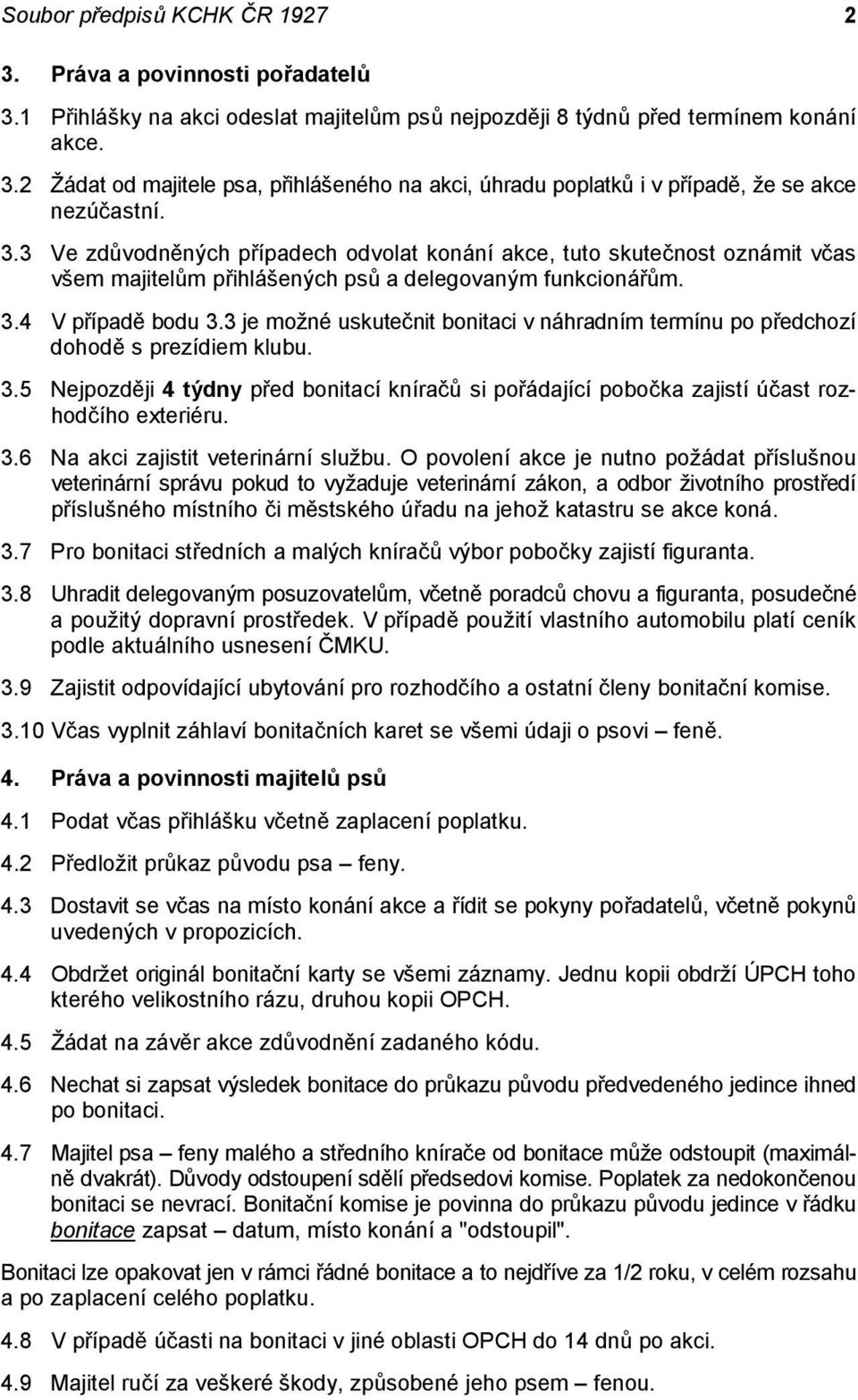 3 je možné uskutečnit bonitaci v náhradním termínu po předchozí dohodě s prezídiem klubu. 3.5 Nejpozději 4 týdny před bonitací kníračů si pořádající pobočka zajistí účast rozhodčího exteriéru. 3.6 Na akci zajistit veterinární službu.