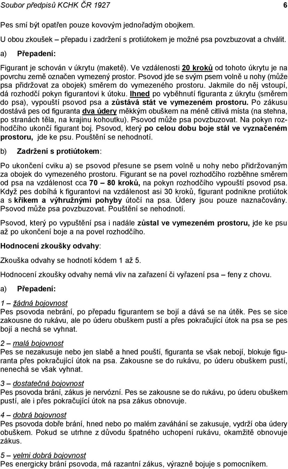 Psovod jde se svým psem volně u nohy (může psa přidržovat za obojek) směrem do vymezeného prostoru. Jakmile do něj vstoupí, dá rozhodčí pokyn figurantovi k útoku.